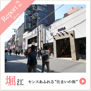 Report2 堀江 センスあふれる“住まいの街”
