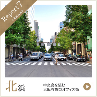 Report7 北浜 中之島を望む大阪有数のオフィス街